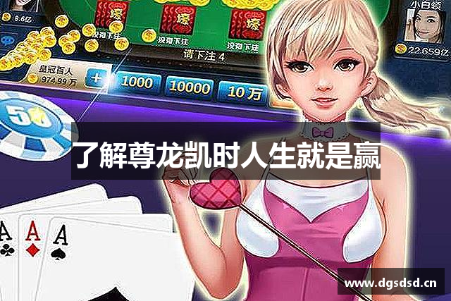 了解尊龙凯时人生就是赢
